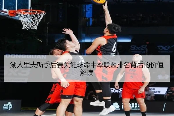 湖人里夫斯季后赛关键球命中率联盟排名背后的价值解读