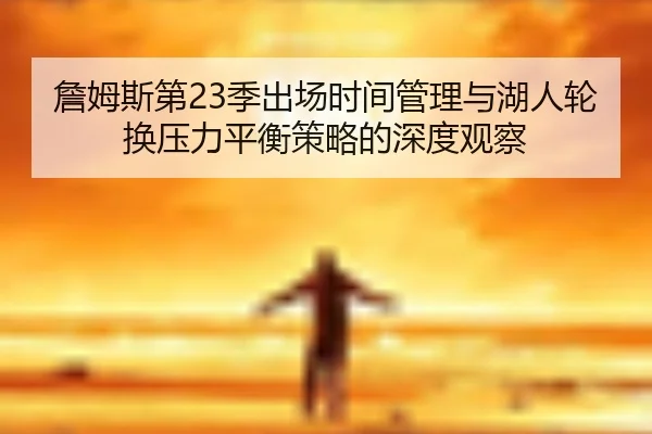 詹姆斯第23季出场时间管理与湖人轮换压力平衡策略的深度观察