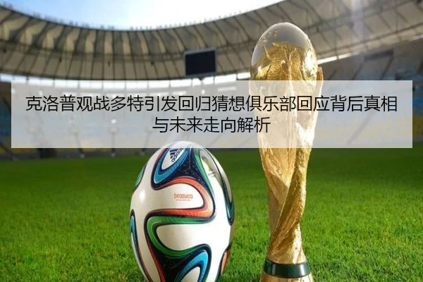 克洛普观战多特引发回归猜想俱乐部回应背后真相与未来走向解析
