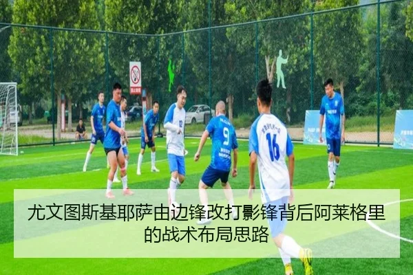 尤文图斯基耶萨由边锋改打影锋背后阿莱格里的战术布局思路