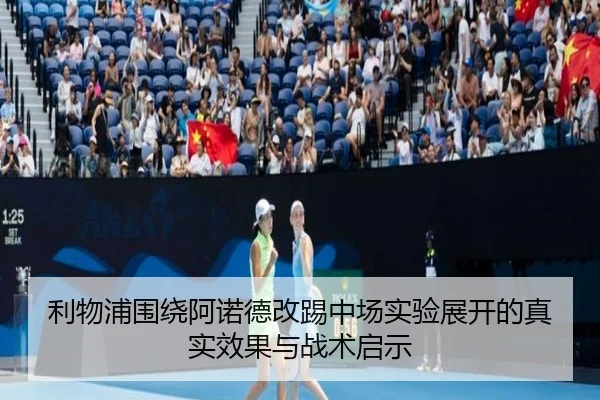利物浦围绕阿诺德改踢中场实验展开的真实效果与战术启示