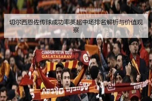 切尔西恩佐传球成功率英超中场排名解析与价值观察