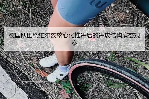 德国队围绕维尔茨核心化推进后的进攻结构演变观察