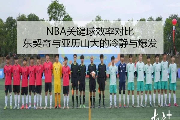 NBA关键球效率对比 东契奇与亚历山大的冷静与爆发