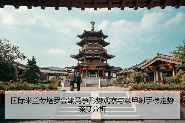 国际米兰劳塔罗金靴竞争形势观察与意甲射手榜走势深度分析