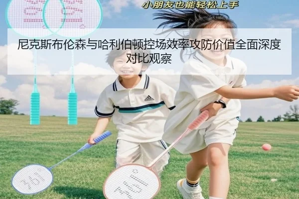尼克斯布伦森与哈利伯顿控场效率攻防价值全面深度对比观察