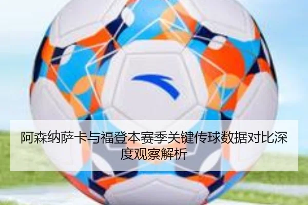 阿森纳萨卡与福登本赛季关键传球数据对比深度观察解析