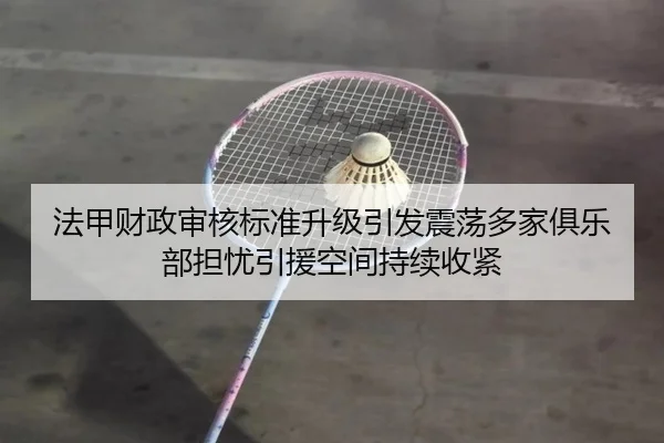 法甲财政审核标准升级引发震荡多家俱乐部担忧引援空间持续收紧