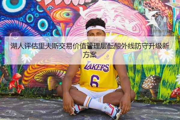 湖人评估里夫斯交易价值管理层酝酿外线防守升级新方案