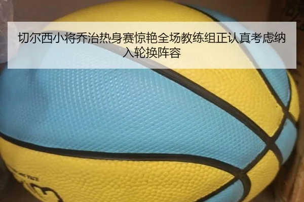 切尔西小将乔治热身赛惊艳全场教练组正认真考虑纳入轮换阵容