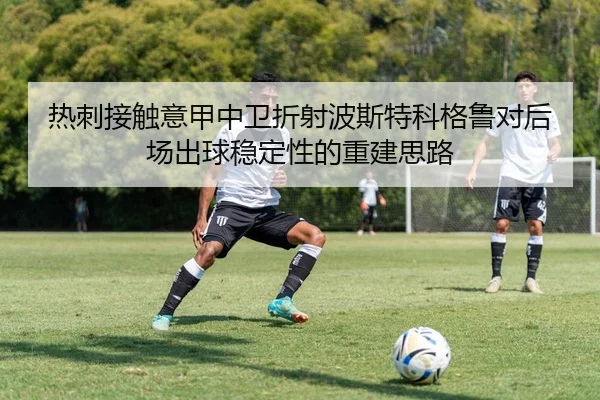 热刺接触意甲中卫折射波斯特科格鲁对后场出球稳定性的重建思路